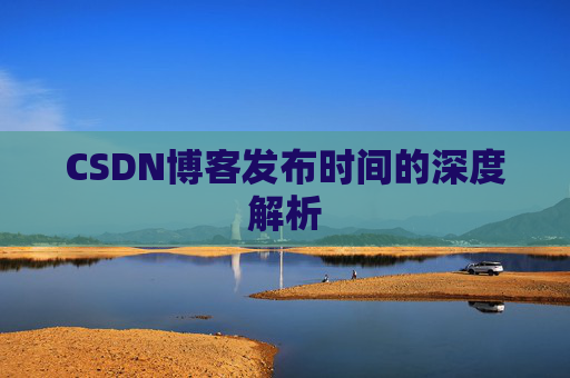 CSDN博客发布时间的深度解析