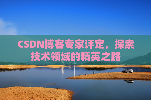 CSDN博客专家评定，探索技术领域的精英之路