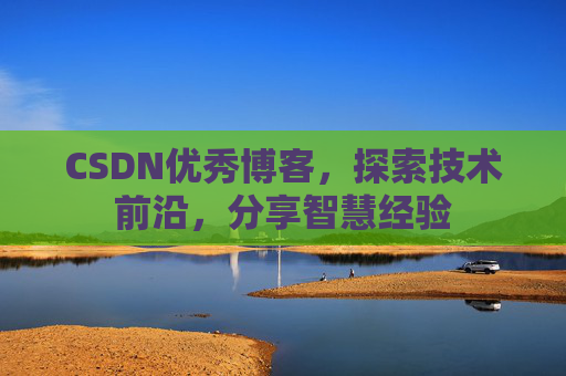 CSDN优秀博客，探索技术前沿，分享智慧经验