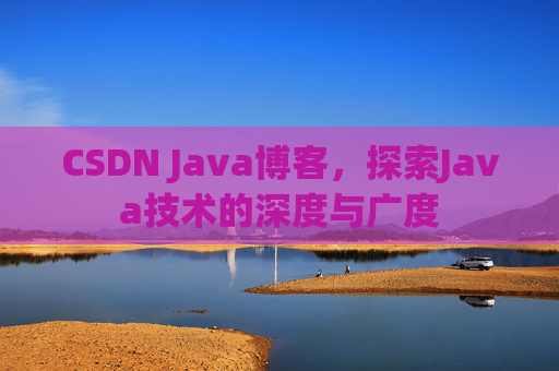 CSDN Java博客，探索Java技术的深度与广度