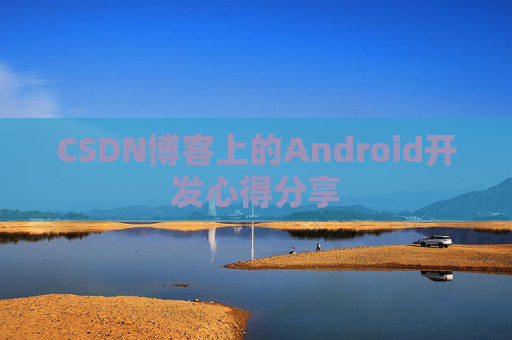 CSDN博客上的Android开发心得分享